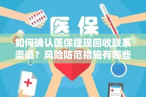 如何确认医保提现回收联系渠道？风险防范措施有哪些？